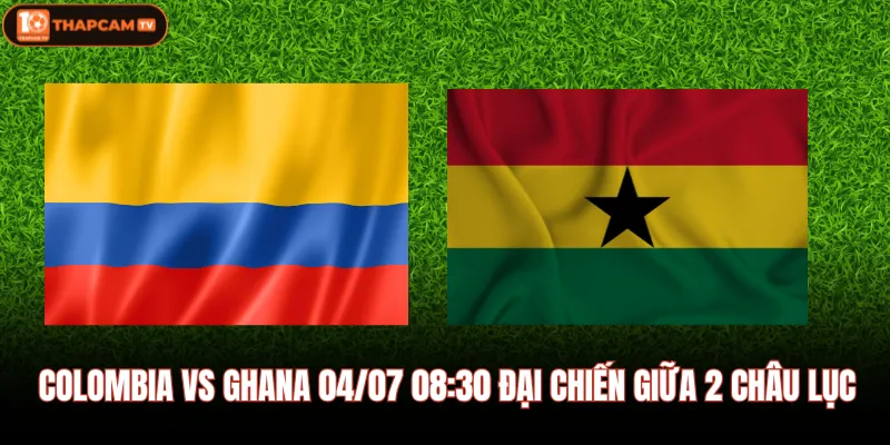 Colombia Vs Ghana 04/07 08:30 Đại Chiến Giữa 2 Châu Lục 1 Colombia Vs Ghana 04/07 08:30 Đại Chiến Giữa 2 Châu Lục