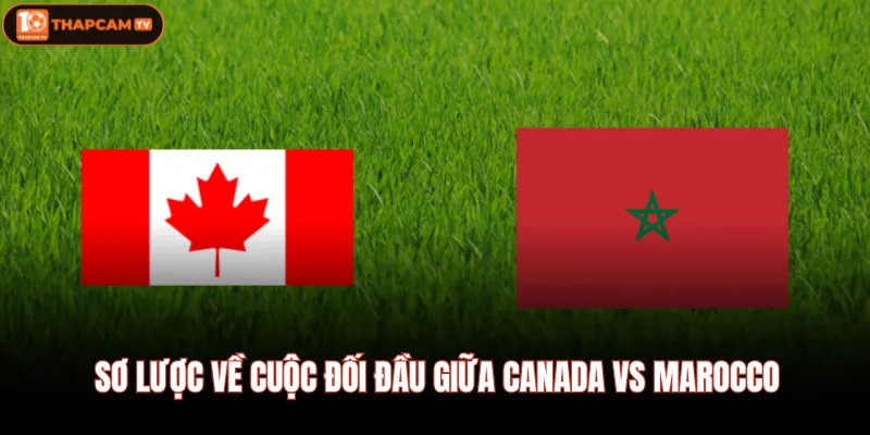 Sơ lược về cuộc đối đầu giữa Canada VS Marocco