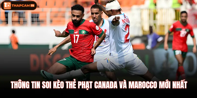 Thông tin soi kèo thẻ phạt Canada và Marocco mới nhất