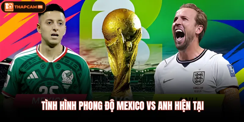Tình hình phong độ Mexico Vs Anh hiện tại 